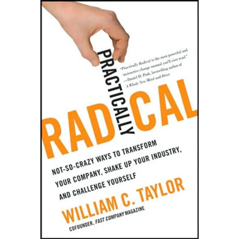 PRACTICALLY RADICAL - NOT-SO-CRAZY WAYS TO TRANSFORM YOU COMPANY
