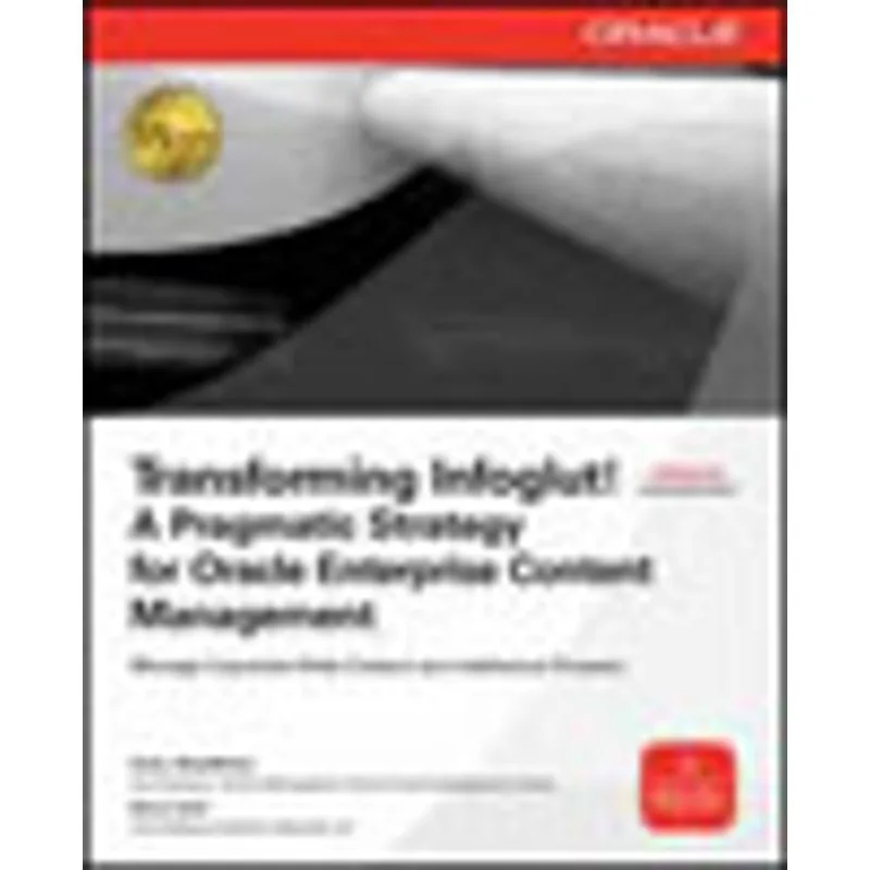 TRANSFORMING INFOGLUT! A PRAGMATIC STRATEGY FOR ORACLE ENTERPRISE CONTENT MANAGEMENT