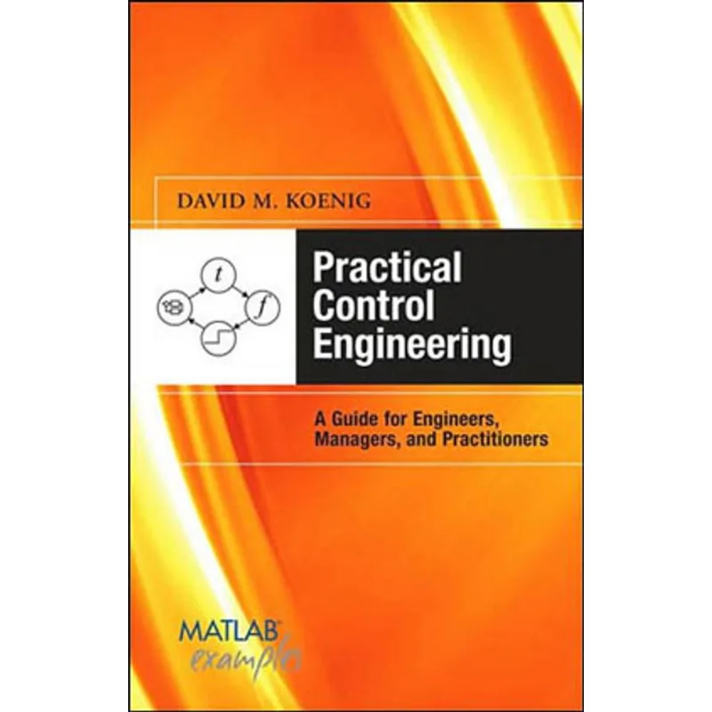 PRACTICAL CONTROL ENGINEERING - GUIDE FOR ENGINEERA, MANAGERS, AND PRACTITIONERS