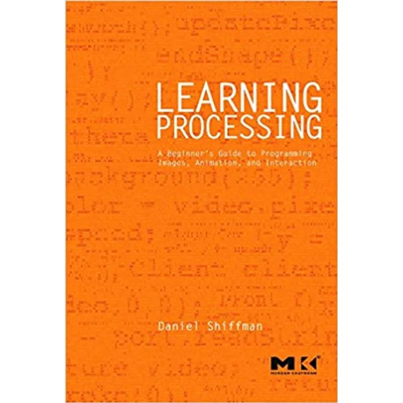 LEARNING PROCESSING - A BEGINNER'S GUIDE TO PROGRAMMING IMAGES, ANIMATION, AND INTERACTION
