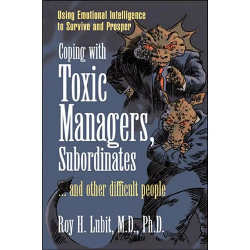 COPING WITH TOXIC MANAGERS, SUBORDINATES AND OTHER DIFFICULT PEOPLE