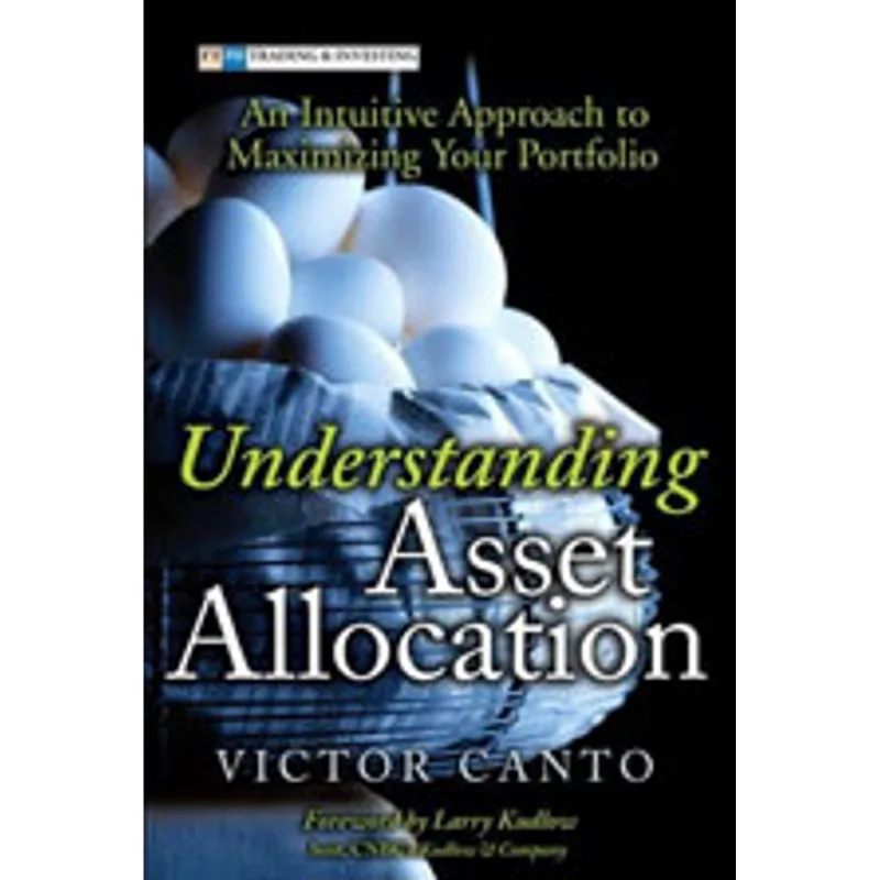 UNDERSTANDING ASSET ALLOCATION - AN INTUITIVE APPROACH TO MAXIMIZING YOUR PORTFOLIO