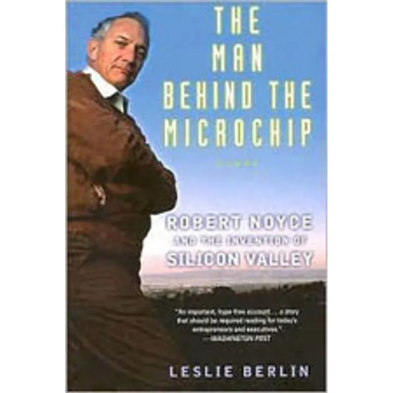 MAN BEHIND THE MICROCHIP, THE - ROBERT NOYCE AND THE INVENTION OF SILICON VALLEY