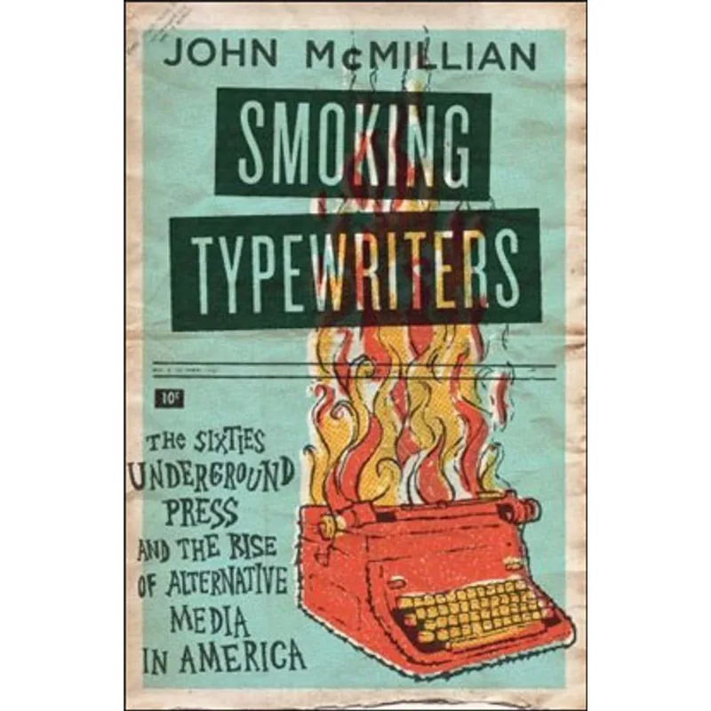 SMOKING TYPEWRITTERS - THE SIXTIES UNDERGROUND AND THE RISE OF ALTERNATIVE MEDIA IN AMERICA