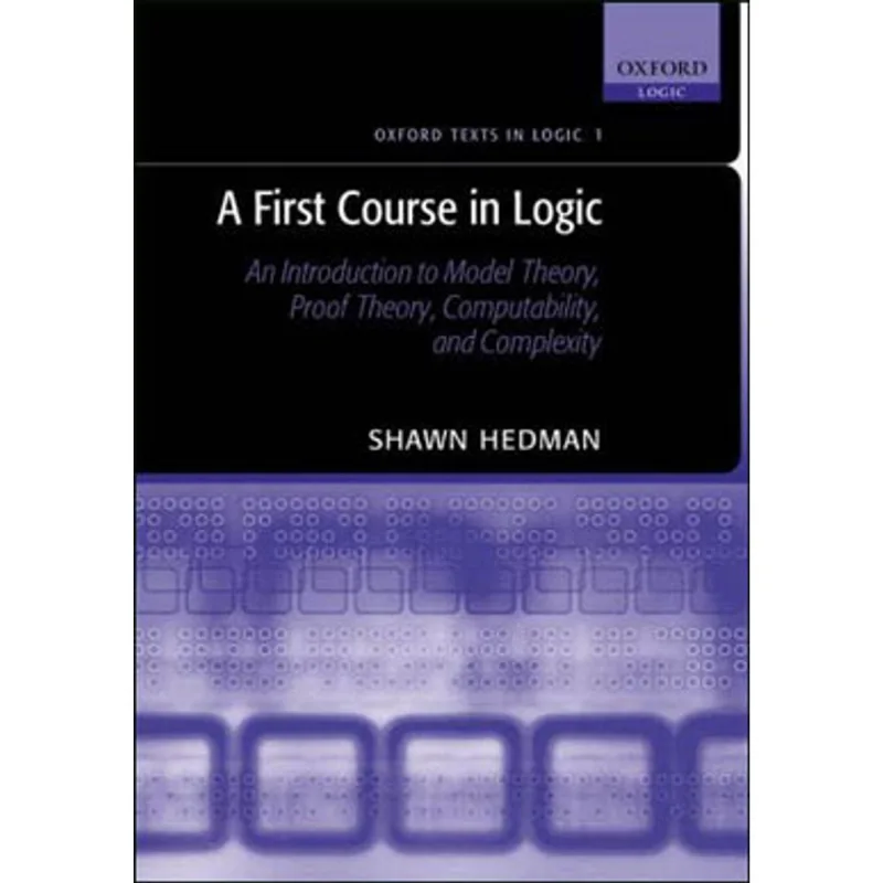 FIRST COURSE IN LOGIC - AN INTRODUCTION TO MODEL THEORY, PROOF THEORY, COMPUTABILITY AND COMPLEXITY