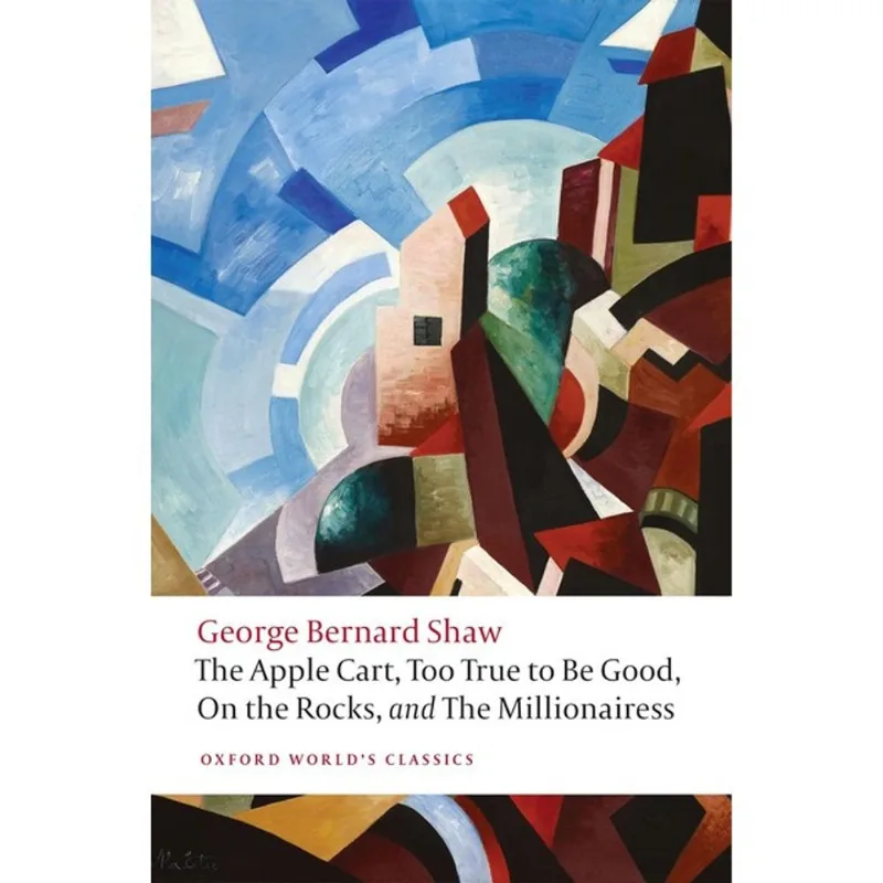 THE APPLE CART, TOO TRUE TO BE GOOD, ON THE ROCKS, AND MILLIONAIRESS - OXFORD WORLD'S CLASSICS