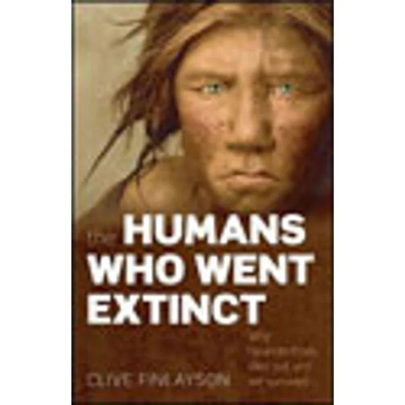 HUMANS WHO WENT EXTINCT, THE - WHY NEANDERTHALS DIED OUT AND WE SURVIVED