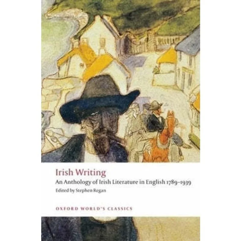 IRISH WRITING - AN ANTHOLOGY OF IRISH LITERATURE IN ENGLISH 1789-1939 - OXFORD WORLD'S CLASSICS
