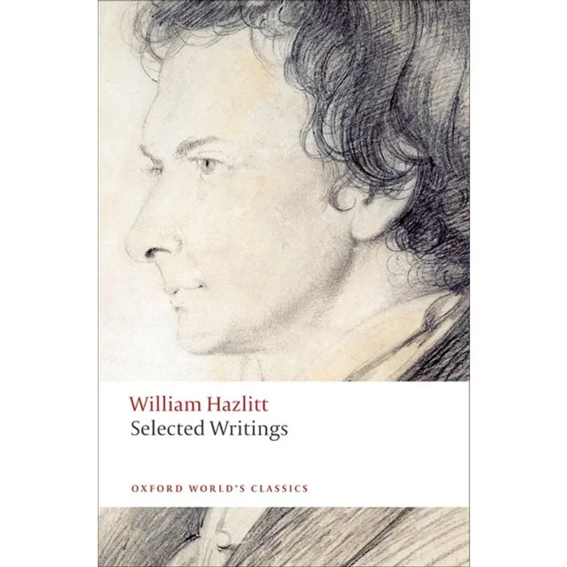 SELECTED WRITINGS - WILLIAM HAZLITT - OXFORD WORLD'S CLASSICS