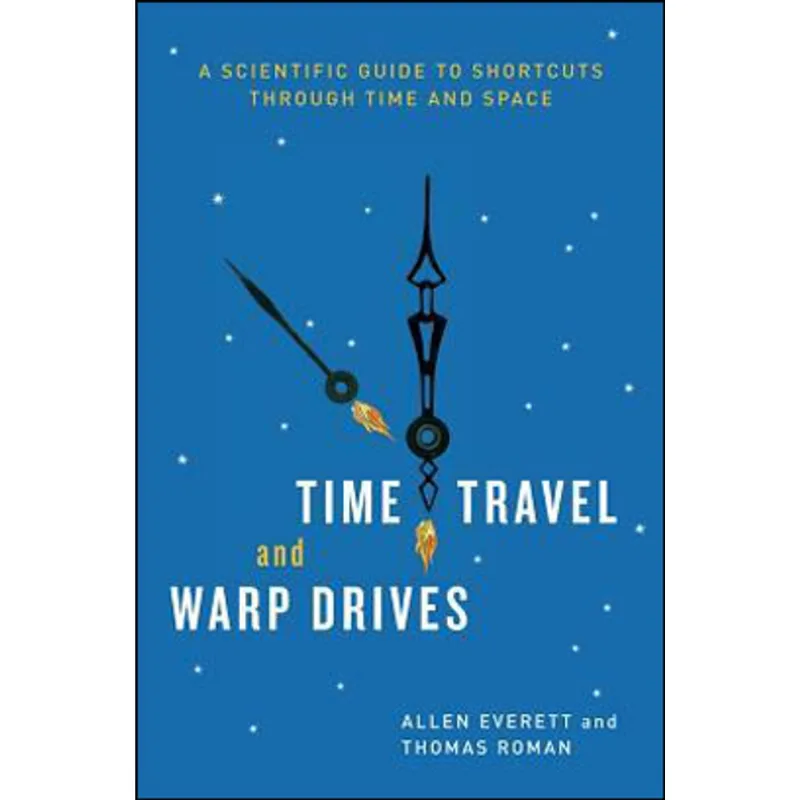 TIME TRAVEL AND WARP DRIVES - A SCIENTIFIC GUIDE TO SHORTCUTS THROUGH TIME AND SPACE