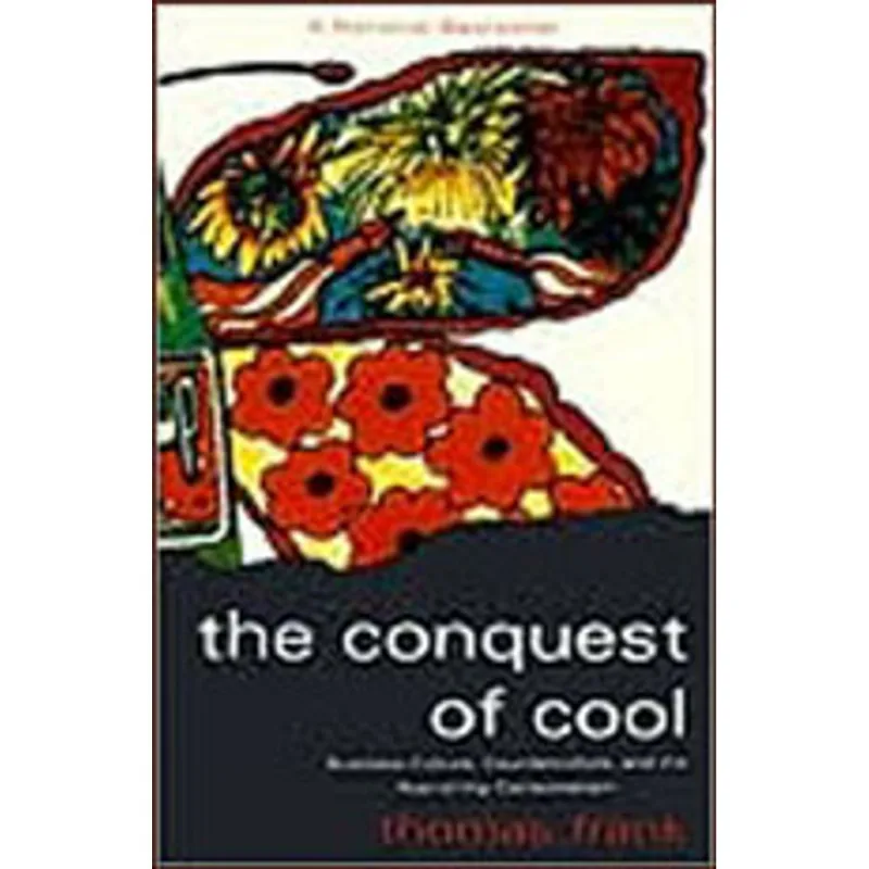 CONQUEST OF COOL, THE - BUSINESS CULTURE, COUNTERCULTURE, AND THE RISE OF HIP CONSUMERISM