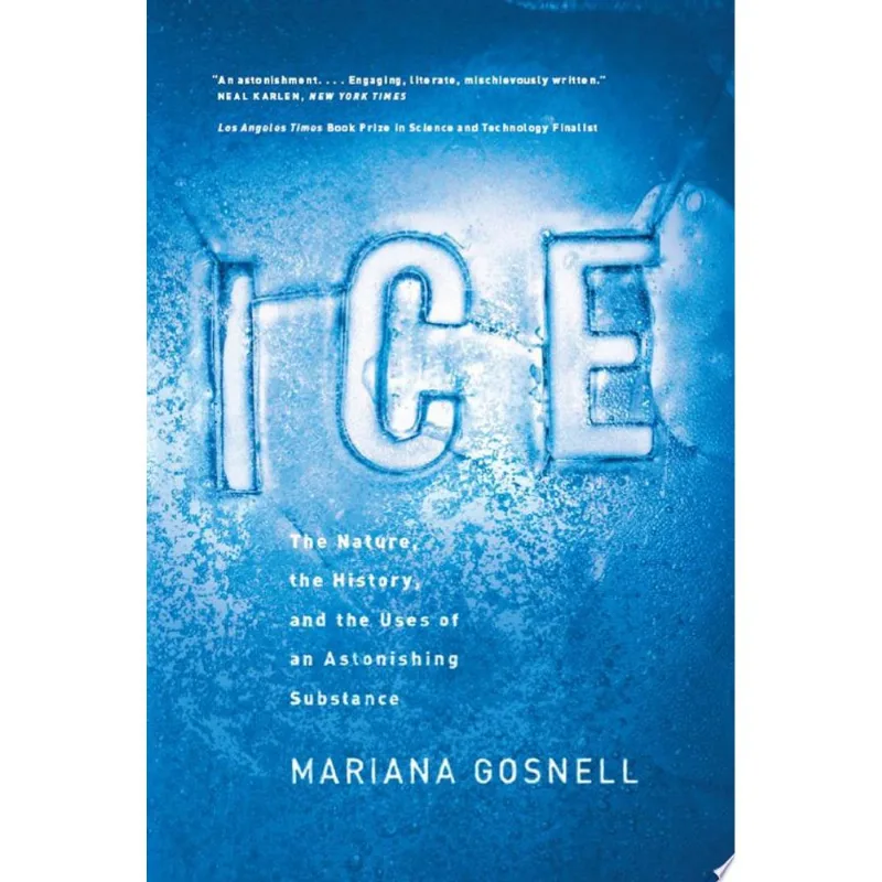 ICE: THE NATURE, THE HISTORY, AND THE USES OF AN ASTONISHING SUBSTANCE