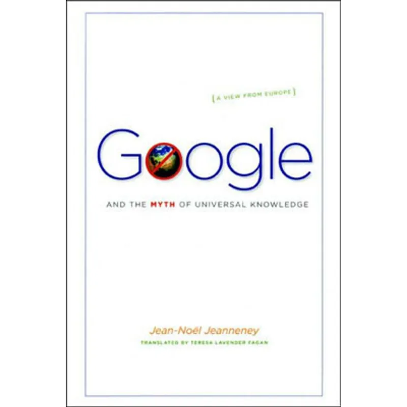 GOOGLE AND THE MYTH OF UNIVERSAL KNOWLEDGE