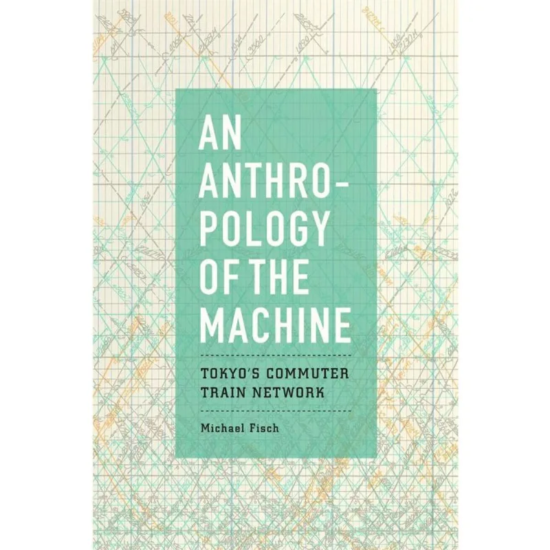 AN ANTHROPOLOGY OF THE MACHINE - TOKYO'S COMMUTER TRAIN NETWORK