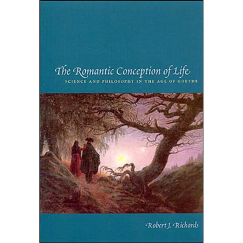 ROMANTIC CONCEPTION OF LIFE, THE - SCIENCE AND PHILOSOPHY IN THE AGE OF GOETHE