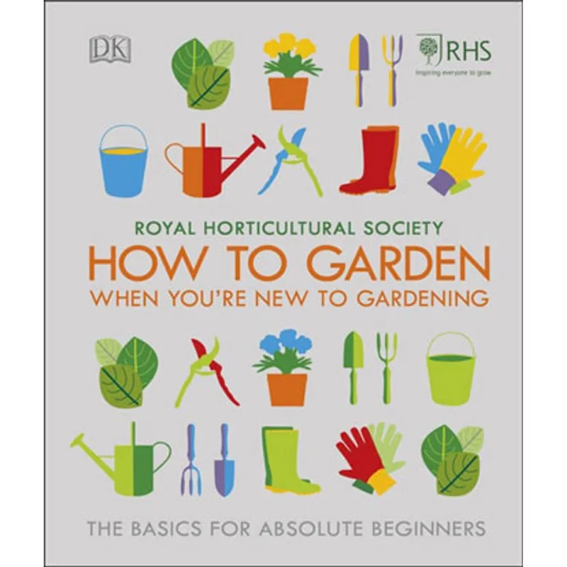 ROYAL HORTICULTURAL SOCIETY - HOW TO GARDEN WHEN YOU'RE NEW TO GARDENING