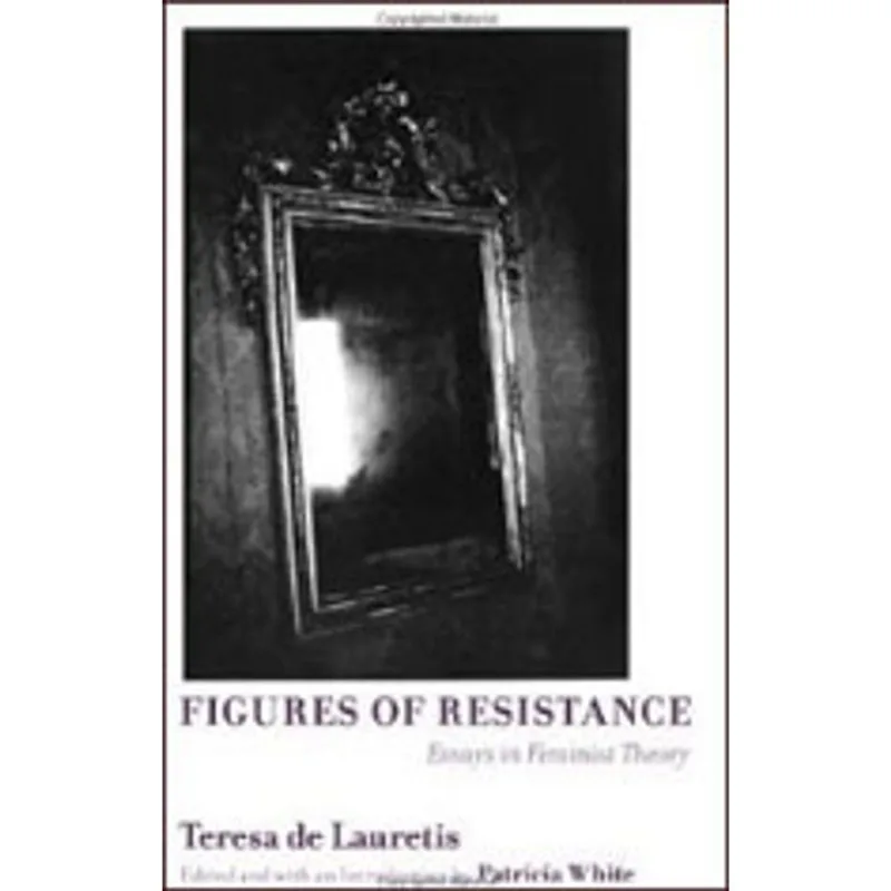 FIGURES OF RESISTANCE - ESSAYS ON FEMINIST THEORY