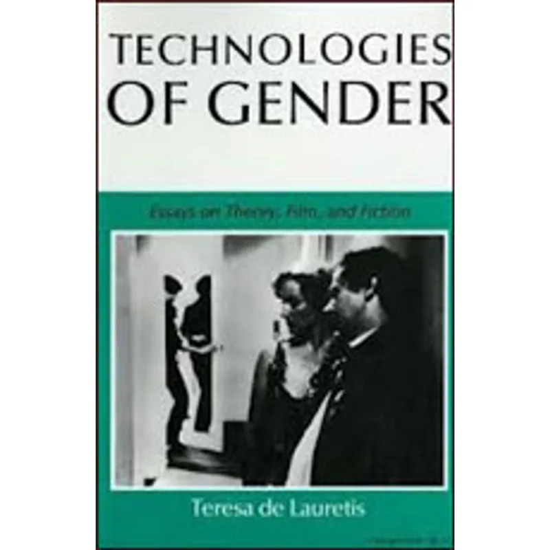 TECHNOLOGIES OF GENDER - ESSAYS ON THEORY, FILM, AND FICTION