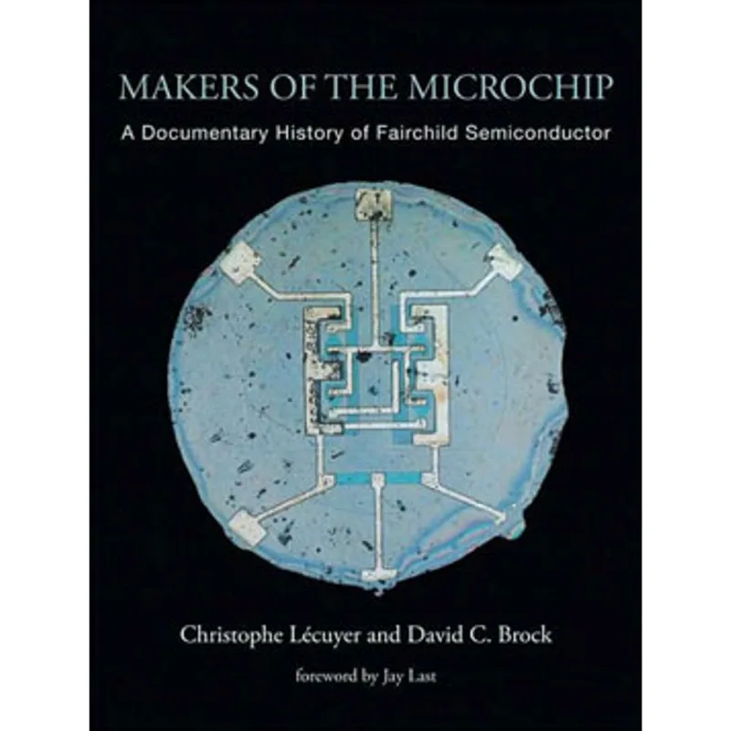 MAKERS OF THE MICROCHIP - A DOCUMENTARY HISTORY OF FAIRCHILD SEMICONDUCTOR