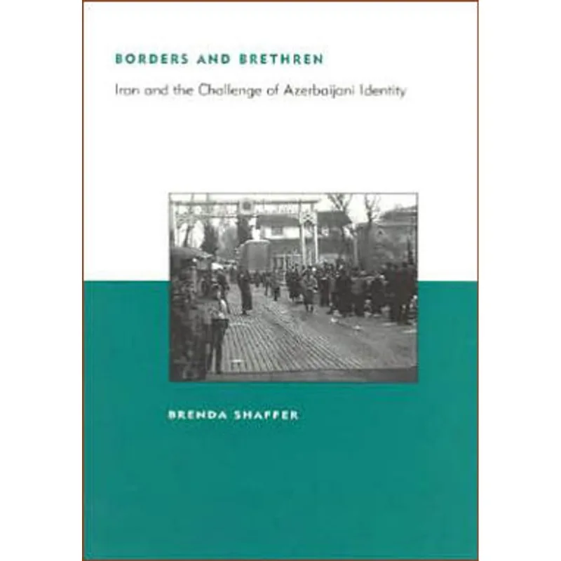 BORDERS AND BRETHREN - IRAN AND THE CHALLENGE OF AZERBAIJANI IDENTITY