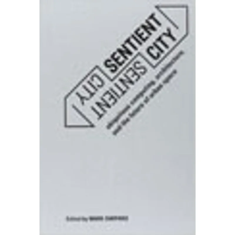 SENTIENT CITY - UBIQUITOUS COMPUTING, ARCHITECTURE, AND THE FUTURE OF URBAN SPACE