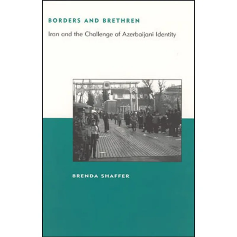 BORDERS AND BRETHREN - IRAN AND THE CHALLENGE OF AZERBAIJANI IDENTITY