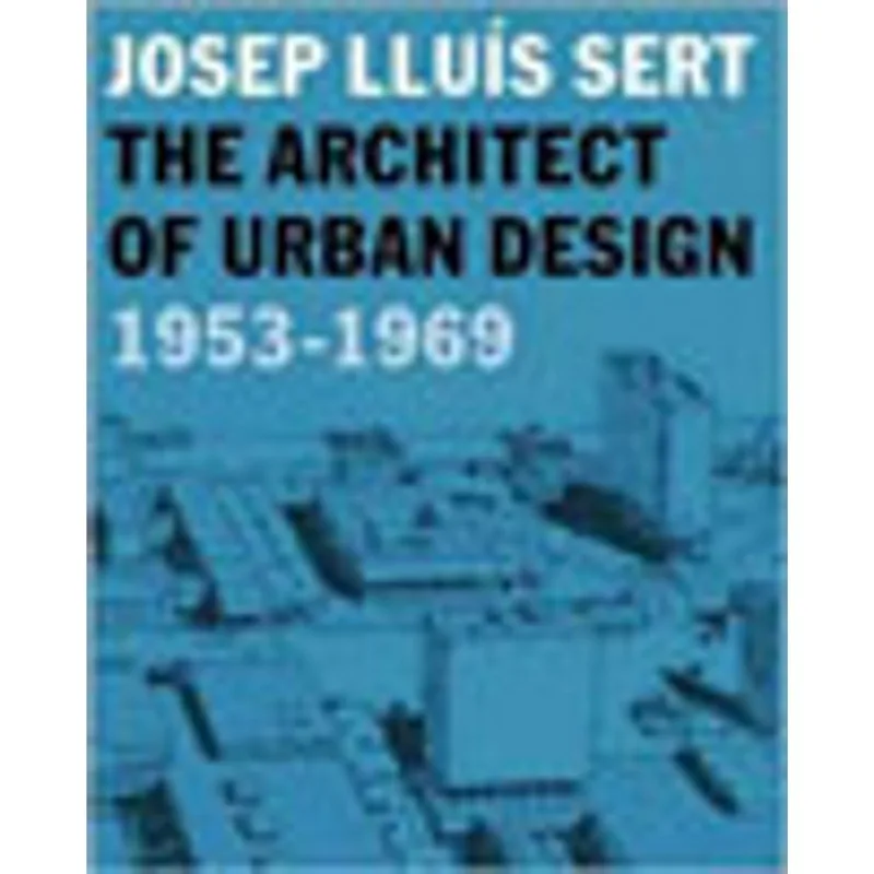JOSEP LLUIS SERT - THE ARCHITECT OF URBAN DESIGN, 1953-1969