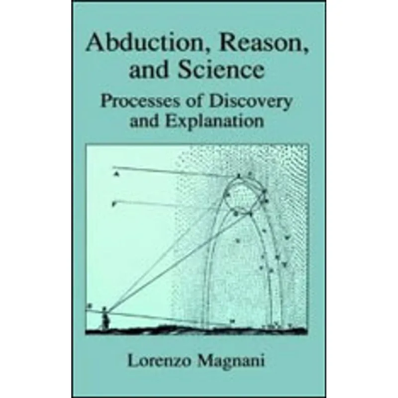 ABDUCTION, REASON AND SCIENCE - PROCESSES OF DISCOVERY AND EXPLANATION