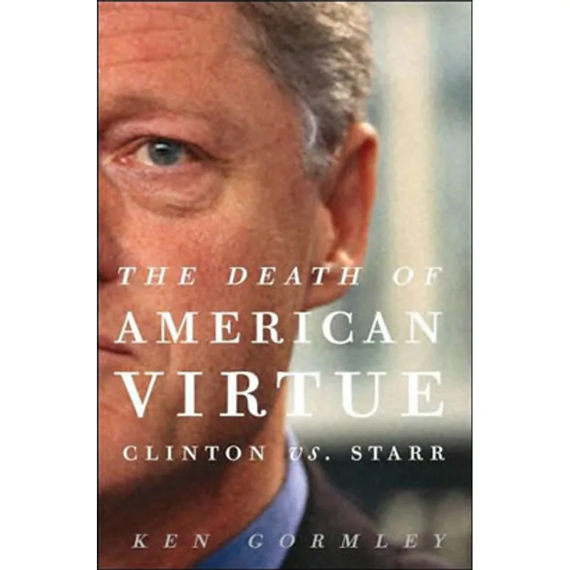 DEATH OF AN AMERICAN VIRTUE, THE - CLINTON VS. STARR