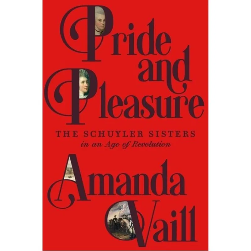 PRIDE AND PLEASURE - THE SCHUYLER SISTERS IN AN AGE OF REVOLUTION