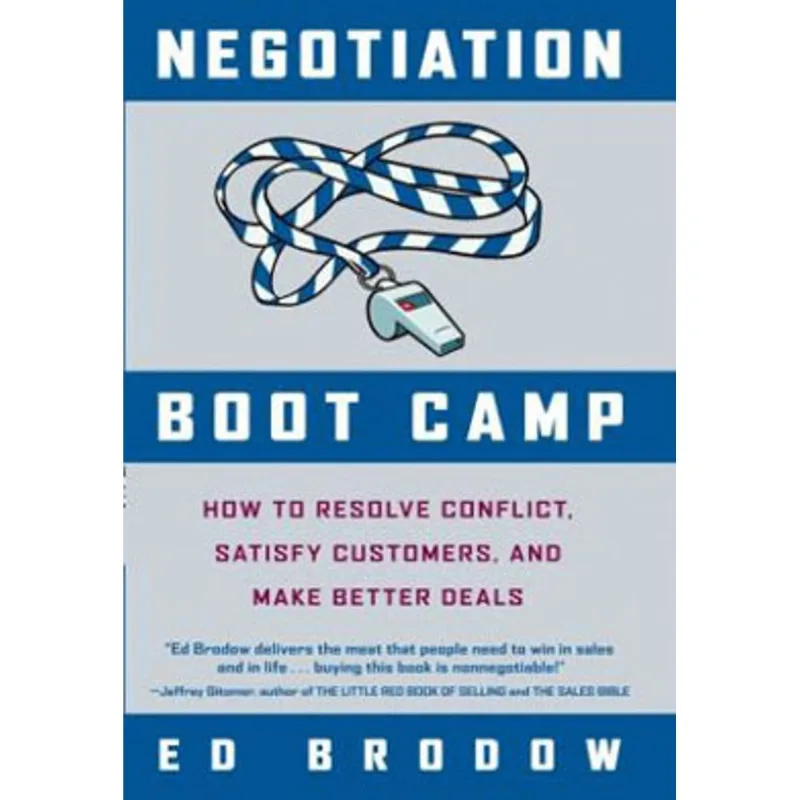 NEGOTIATION BOOT CAMP: HOW TO RESOLVE CONFLICT, SATISFY CUSTOMERS, AND MAKE BETTER DEALS
