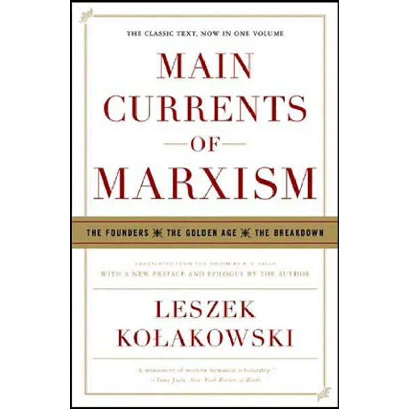 MAIN CURRENTS OF MARXISM - THE FOUNDERS, THE GOLDEN AGE, THE BREAKDOWN