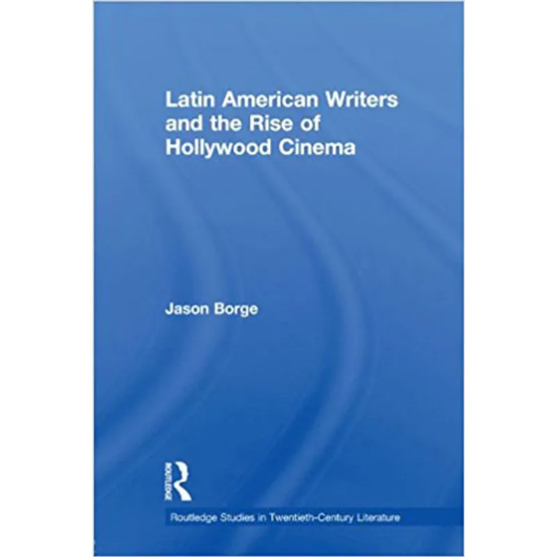 LATIN AMERICAN WRITERS AND THE RISE OF HOLLYWOOD CINEMA