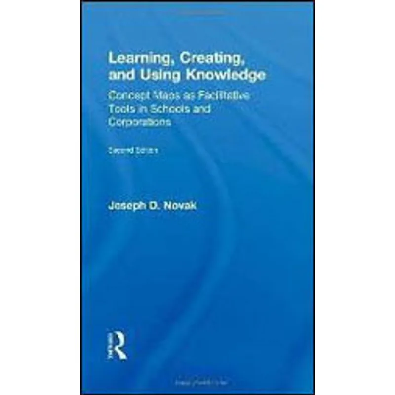 LEARNING, CREATING AND USING KNOWLEDGE - CONCEPT MAPS AS FACILITATIVE TOOLS IN SCHOOLS AND CORPORAT.