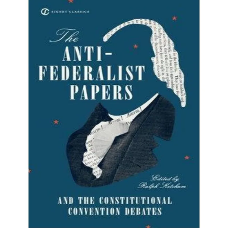 THE ANTI-FEDERALIST PAPERS AND THE CONSTITUTIONAL CONVENTION DEBATES