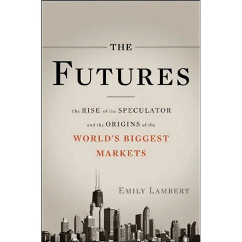 FUTURES, THE - THE RISE OF THE SPECULATOR AND THE ORIGINS OF THE WORLD'S BIGGEST MARKETS