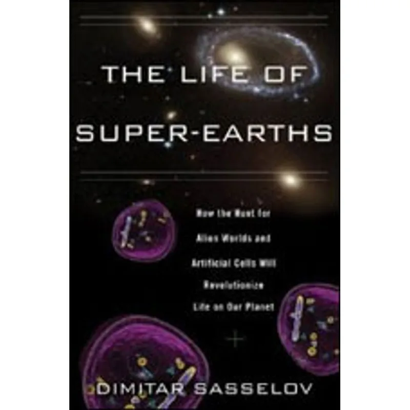 LIFE OF SUPER-EARTHS, THE - HOW THE HUNT FOR ALIEN WORLDS AND ARTIFICIAL ORGANISMS