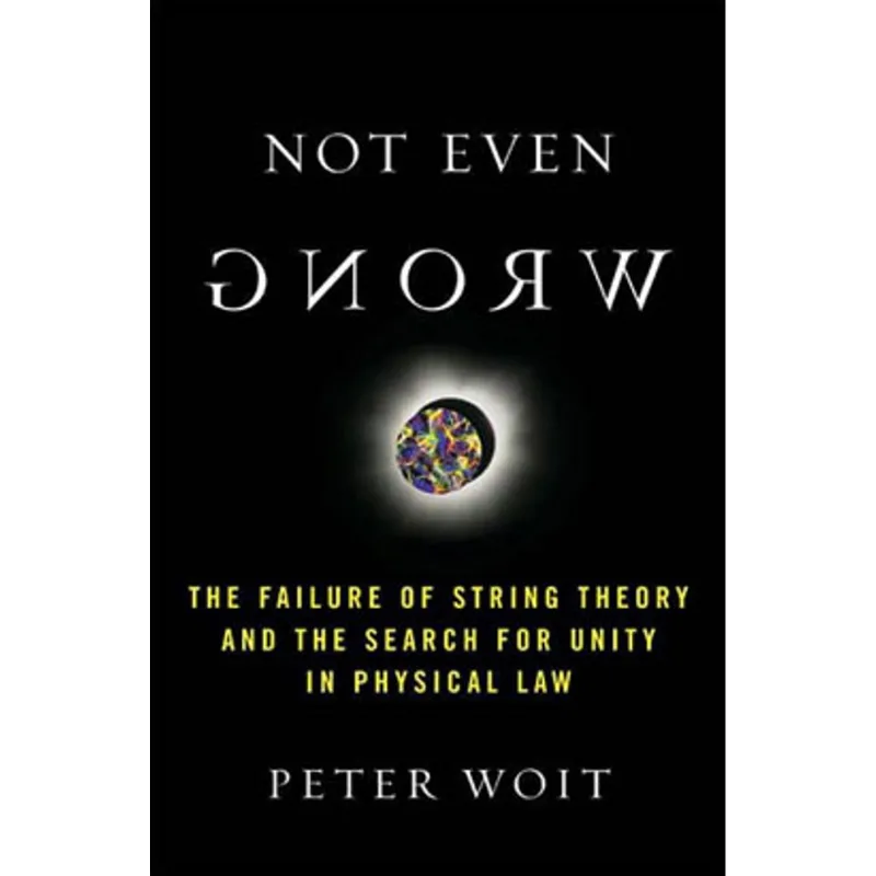 NOT EVEN WRONG - THE FAILURE OF STRING THEORY AND THE SEARCH FOR UNITY IN PHYSICAL LAW FOR UNITY