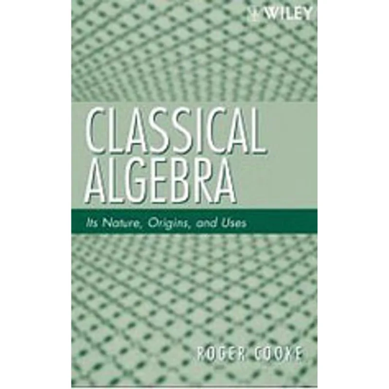 CLASSICAL ALGEBRA - ITS NATURE, ORIGINS AND USES