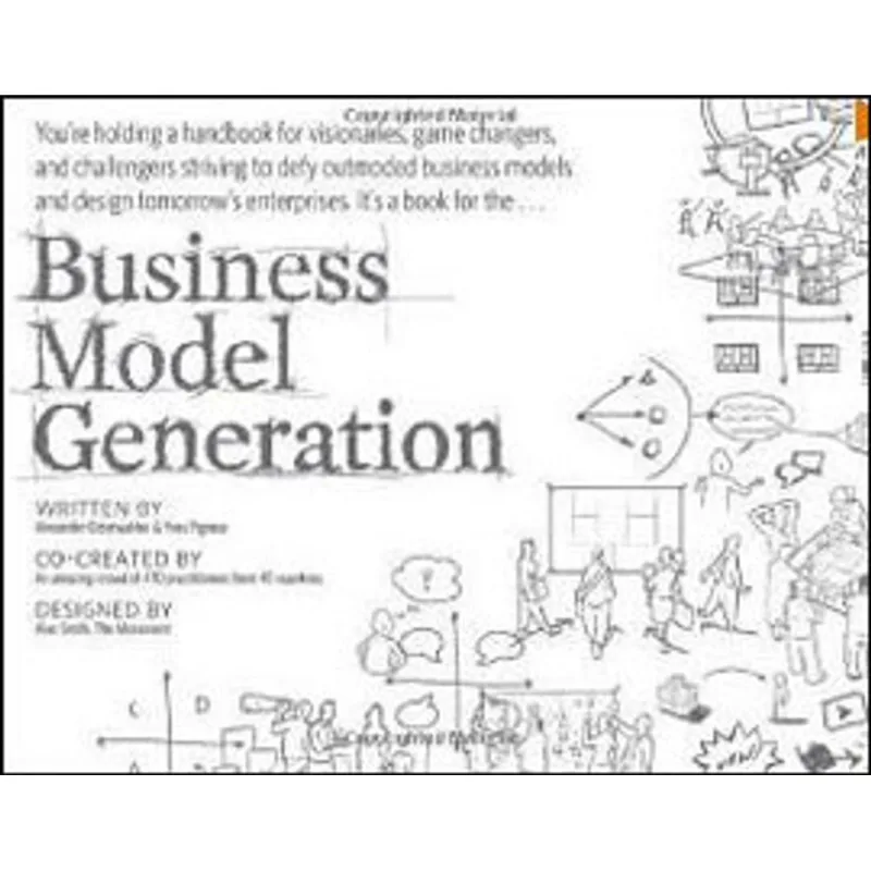 BUSINESS MODEL GENERATION - A HANDBOOK FOR VISIONARIES, GAME CHANGERS, AND CHALLENGERS