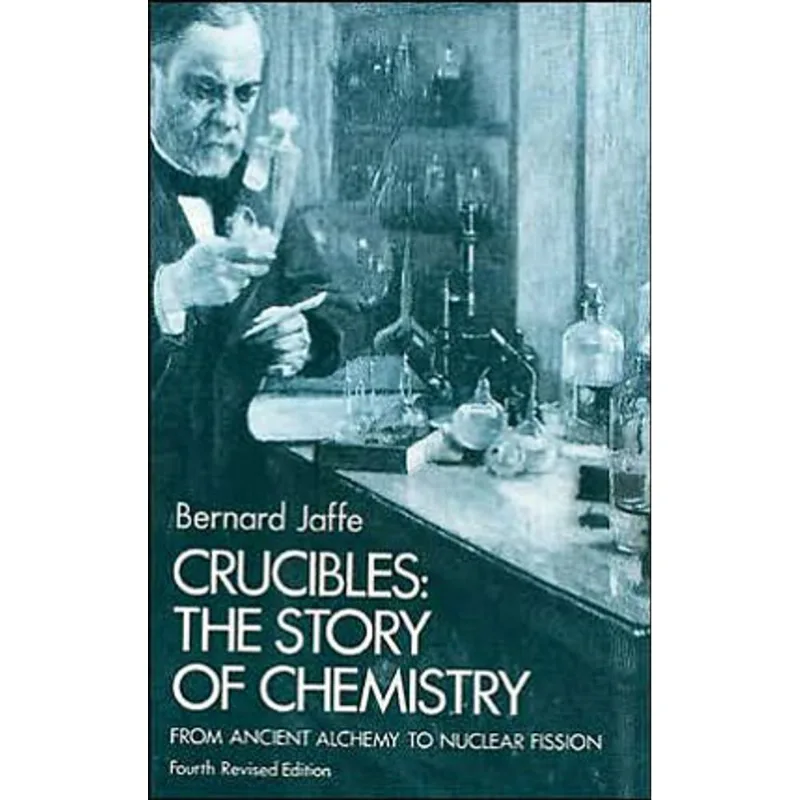 CRUCIBLES - THE STORY OF CHEMISTRY FROM ANCIENT ALCHEMY TO NUCLEAR FISSION