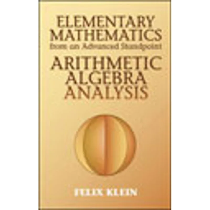 ELEMENTARY MATHEMATICS FROM AN ADVANCED STANDPOINT - ARITHMETIC, ALGEBRA, ANALYSIS