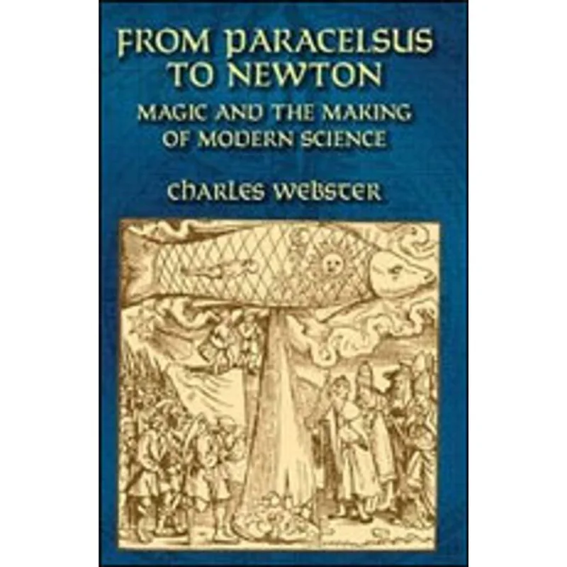 FROM PARACELSUS TO NEWTON - MAGIC AND THE MAKING OF MODERN SCIENCE