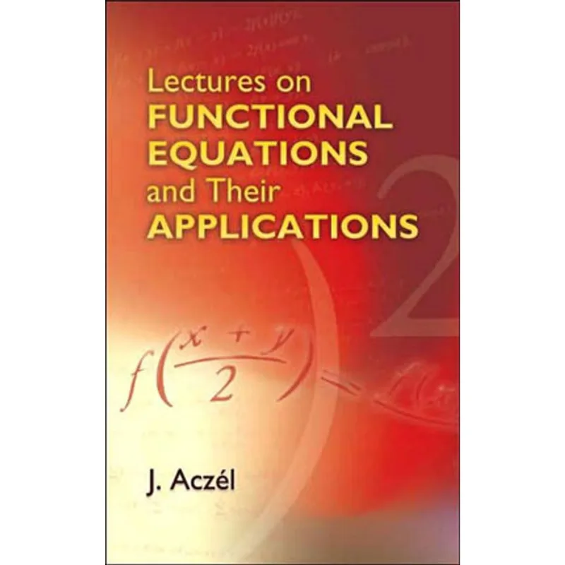 LECTURES ON FUNCTIONAL EQUATIONS AND THEIR APPLICATIONS