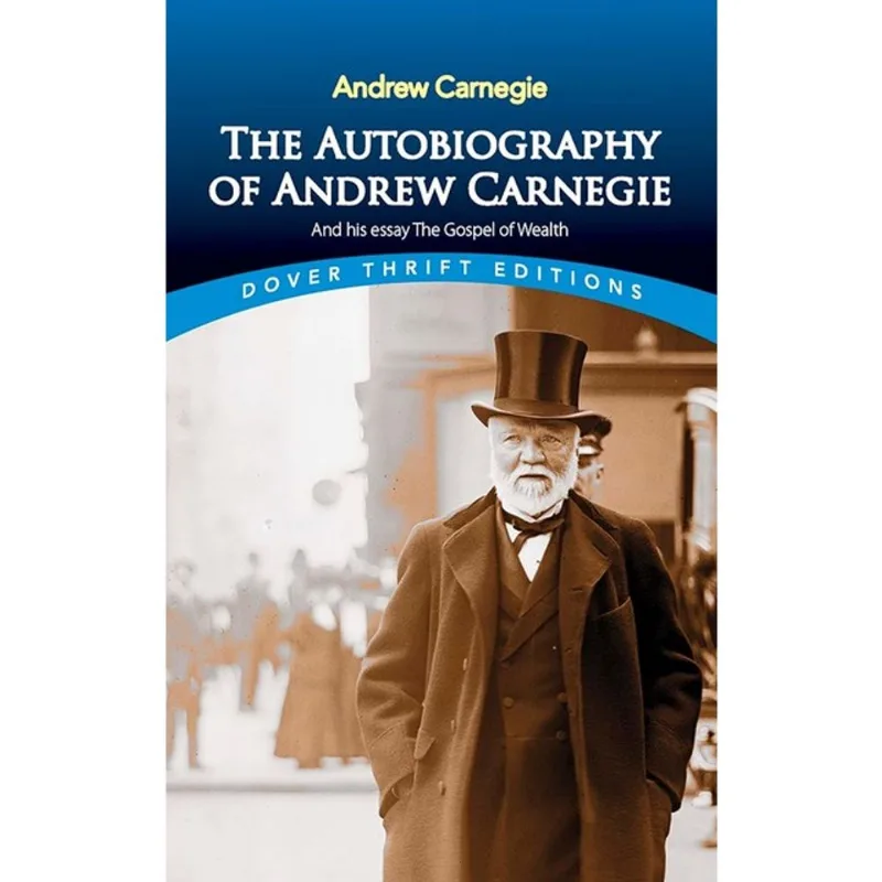 THE AUTOBIOGRAPHY OF ANDREW CARNEGIE AND HIS ESSAY THE GOSPEL OF WEALTH