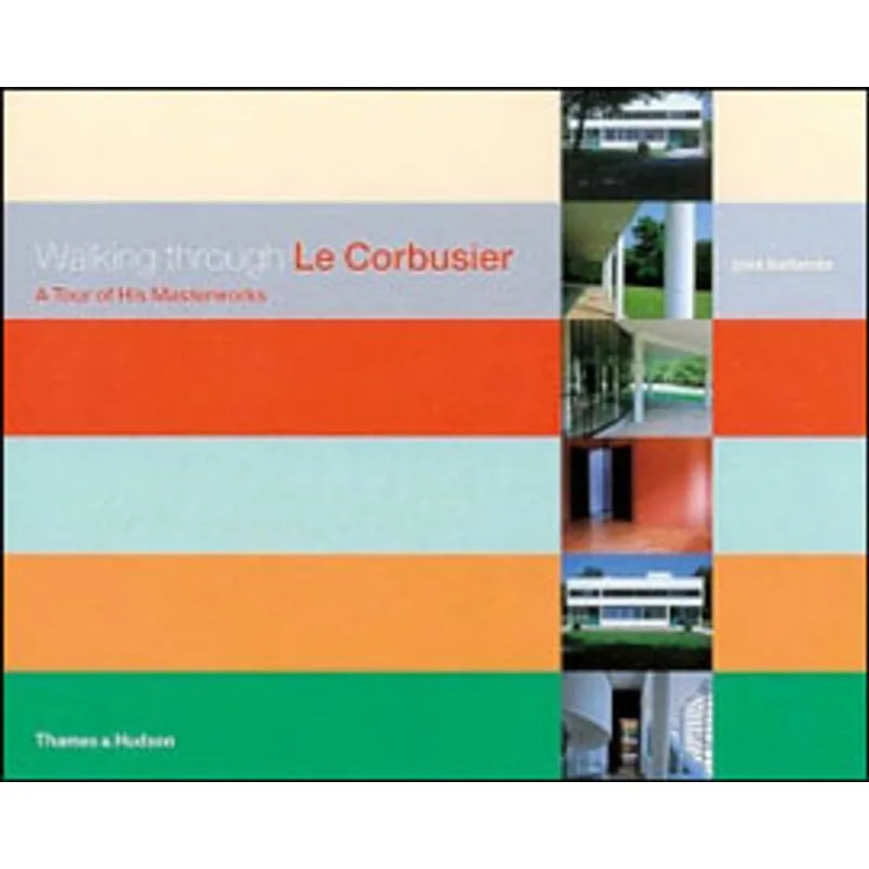 WALKING THROUGH LE CORBUSIER - A TOUR OF HIS MASTERWORKS
