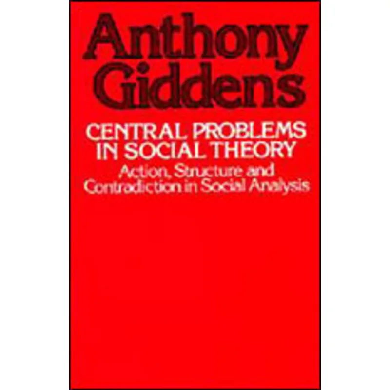 CENTRAL PROBLEMS IN SOCIAL THEORY - ACTION, STRUCTURE AND CONTRADICTION IN SOCIAL ANALYSIS