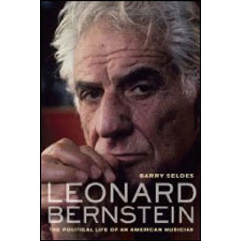 LEONARD BERNSTEIN - THE POLITICAL LIFE OF AN AMERICAN MUSICAN