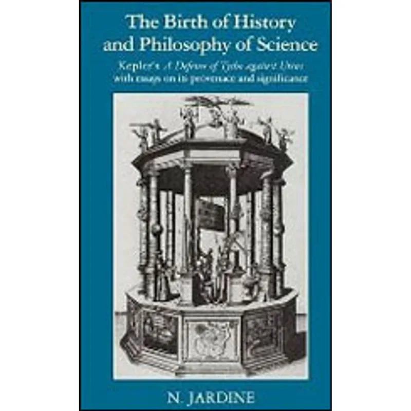 BIRTH OF HISTORY AND PHILOSOPHY OF SCIENCE, THE - KEPLER´S A DEFENCE OF TYCHO AGAINST URSUS