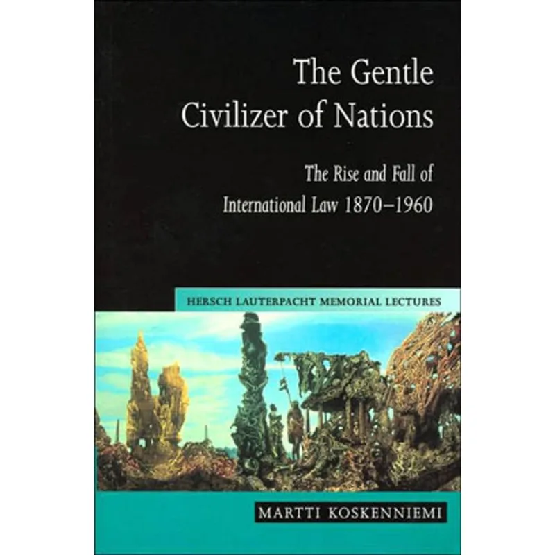 GENTLE CIVILIZER OF NATIONS, THE - THE RISE AND FALL OF INTERNATIONAL LAW 18701960